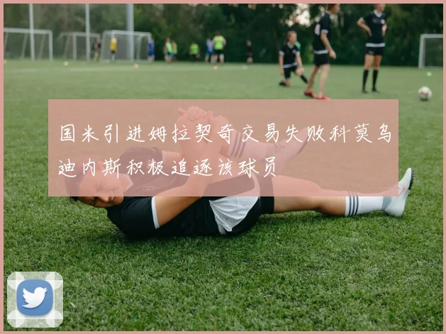 国米引进姆拉契奇交易失败科莫乌迪内斯积极追逐该球员