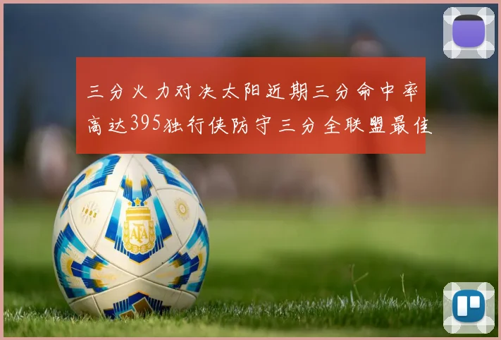 三分火力对决太阳近期三分命中率高达395独行侠防守三分全联盟最佳