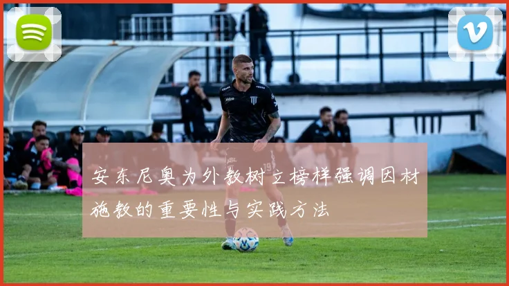 安东尼奥为外教树立榜样强调因材施教的重要性与实践方法