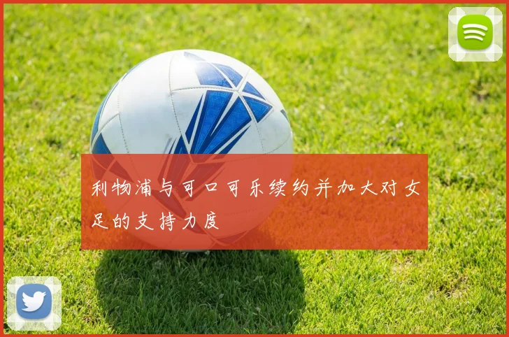 利物浦与可口可乐续约并加大对女足的支持力度
