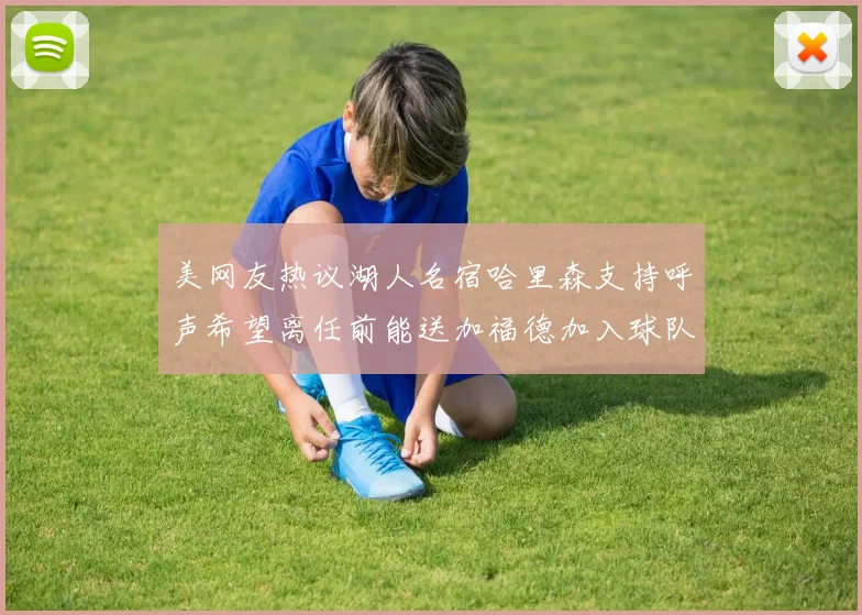美网友热议湖人名宿哈里森支持呼声希望离任前能送加福德加入球队