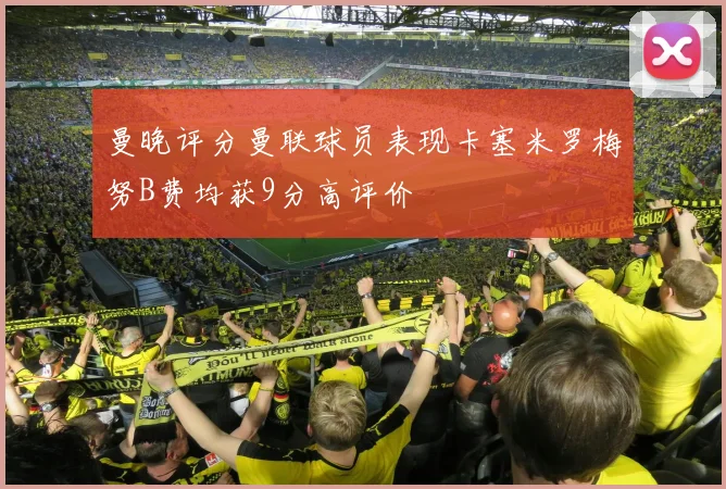曼晚评分曼联球员表现卡塞米罗梅努B费均获9分高评价