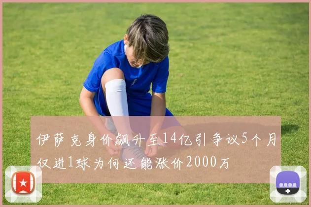 伊萨克身价飙升至14亿引争议5个月仅进1球为何还能涨价2000万